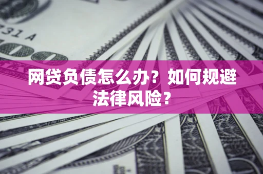 武汉网贷负债怎么办？如何规避法律风险？