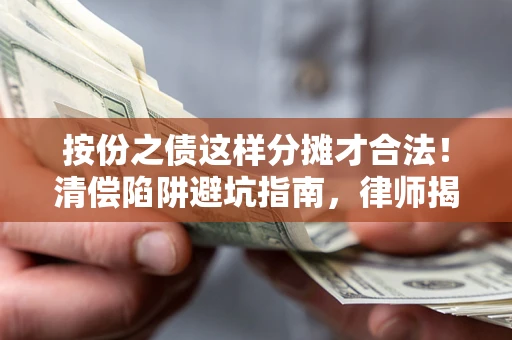 武汉按份之债这样分摊才合法！清偿陷阱避坑指南，律师揭秘关键条款