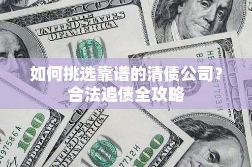 武汉如何挑选靠谱的清债公司？合法追债全攻略