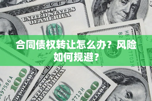 武汉合同债权转让怎么办？风险如何规避？