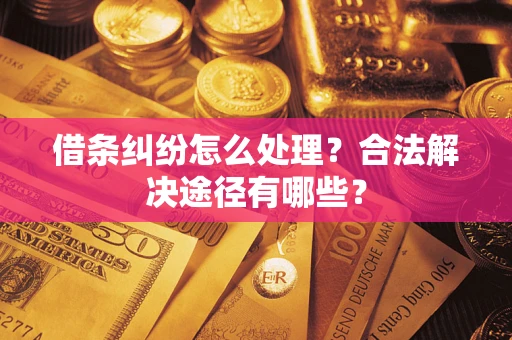 武汉借条纠纷怎么处理？合法解决途径有哪些？