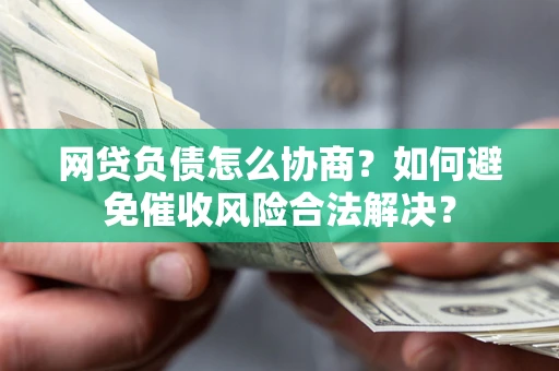 武汉网贷负债怎么协商？如何避免催收风险合法解决？