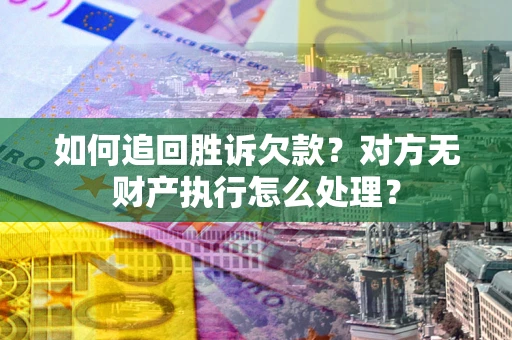 武汉如何追回胜诉欠款？对方无财产执行怎么处理？