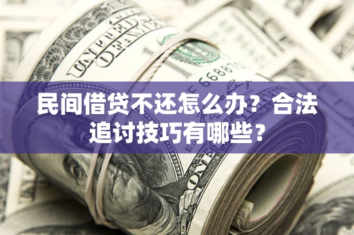 武汉民间借贷不还怎么办？合法追讨技巧有哪些？