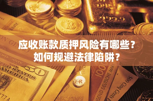 武汉应收账款质押风险有哪些？如何规避法律陷阱？