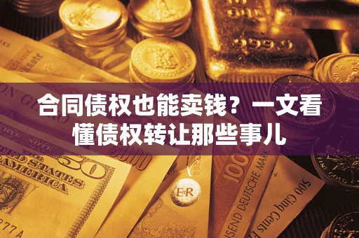 武汉合同债权也能卖钱？一文看懂债权转让那些事儿