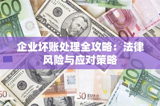 武汉企业坏账处理全攻略：法律风险与应对策略