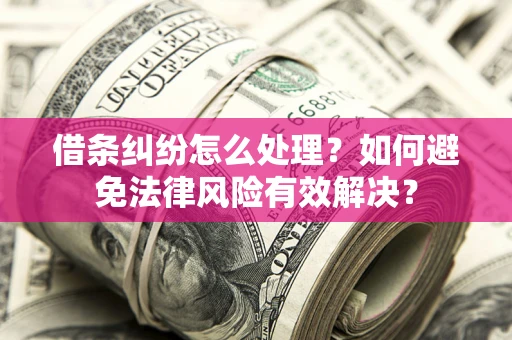 武汉借条纠纷怎么处理？如何避免法律风险有效解决？