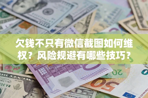 武汉欠钱不只有微信截图如何维权？风险规避有哪些技巧？