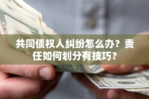 武汉共同债权人纠纷怎么办？责任如何划分有技巧？
