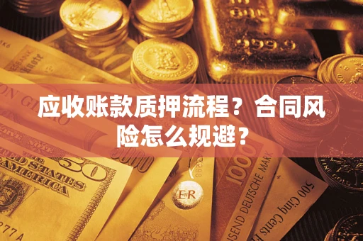 武汉应收账款质押流程？合同风险怎么规避？