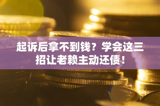武汉起诉后拿不到钱？学会这三招让老赖主动还债！