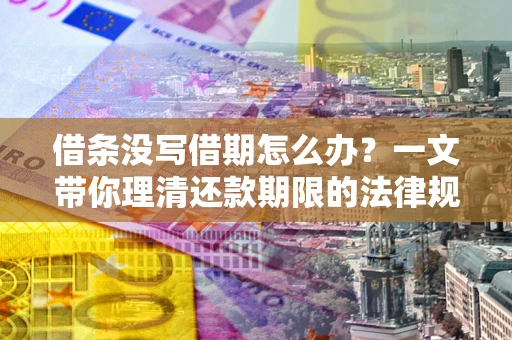 武汉借条没写借期怎么办？一文带你理清还款期限的法律规则