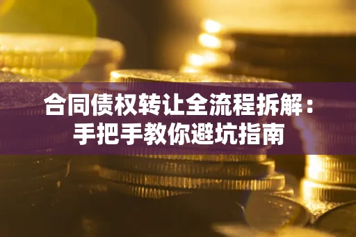 武汉合同债权转让全流程拆解：手把手教你避坑指南