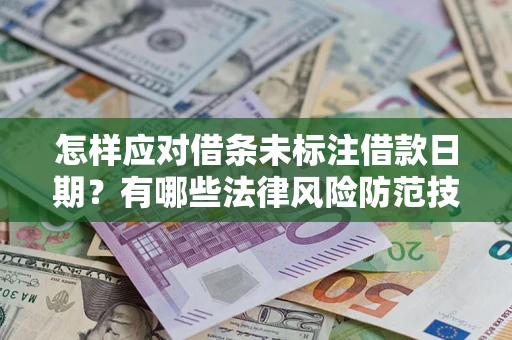 武汉怎样应对借条未标注借款日期？有哪些法律风险防范技巧？