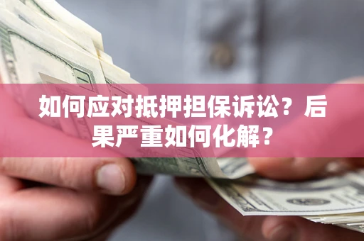 武汉如何应对抵押担保诉讼？后果严重如何化解？