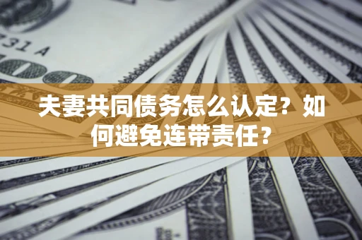 武汉夫妻共同债务怎么认定？如何避免连带责任？