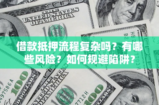 武汉借款抵押流程复杂吗？有哪些风险？如何规避陷阱？