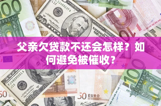 武汉父亲欠贷款不还会怎样？如何避免被催收？