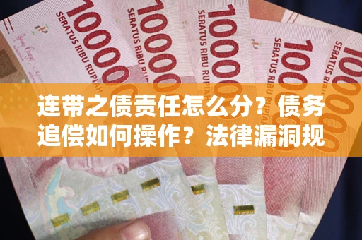 武汉连带之债责任怎么分？债务追偿如何操作？法律漏洞规避指南