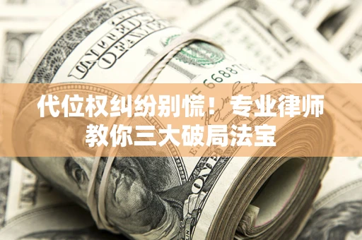 武汉代位权纠纷别慌！专业律师教你三大破局法宝