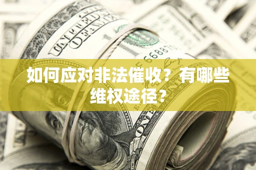 武汉如何应对非法催收？有哪些维权途径？