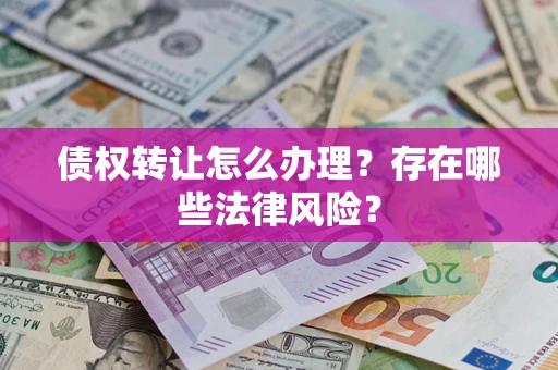 武汉债权转让怎么办理？存在哪些法律风险？