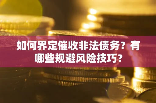 武汉如何界定催收非法债务？有哪些规避风险技巧？
