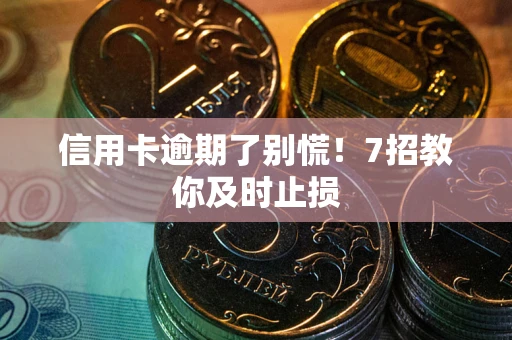 武汉信用卡逾期了别慌！7招教你及时止损