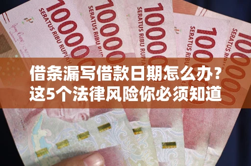 武汉借条漏写借款日期怎么办？这5个法律风险你必须知道