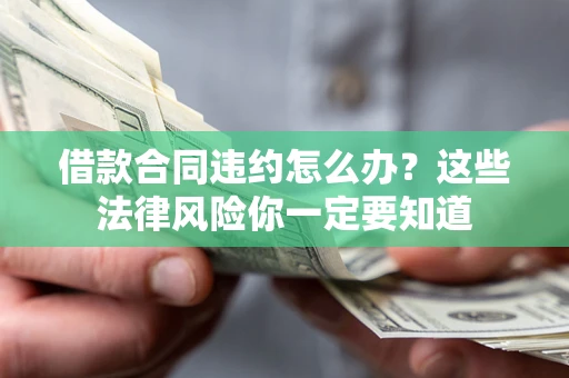 武汉借款合同违约怎么办？这些法律风险你一定要知道