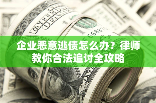 武汉企业恶意逃债怎么办？律师教你合法追讨全攻略
