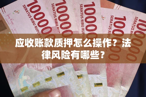 武汉应收账款质押怎么操作？法律风险有哪些？