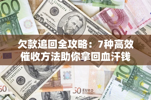 武汉欠款追回全攻略：7种高效催收方法助你拿回血汗钱