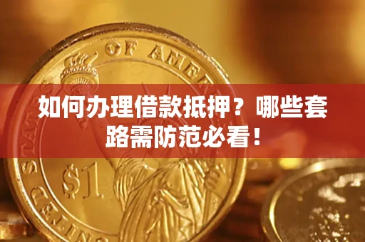 武汉如何办理借款抵押？哪些套路需防范必看！