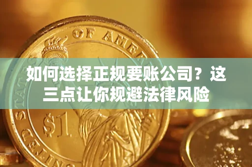 武汉如何选择正规要账公司？这三点让你规避法律风险