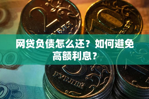 武汉网贷负债怎么还？如何避免高额利息？