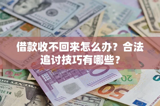 武汉借款收不回来怎么办？合法追讨技巧有哪些？