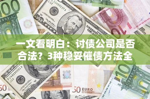 武汉一文看明白：讨债公司是否合法？3种稳妥催债方法全解析
