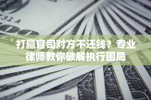 武汉打赢官司对方不还钱？专业律师教你破解执行困局