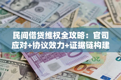 武汉民间借贷维权全攻略：官司应对+协议效力+证据链构建指南