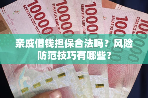 武汉亲戚借钱担保合法吗？风险防范技巧有哪些？