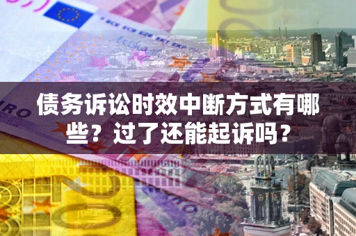 武汉债务诉讼时效中断方式有哪些？过了还能起诉吗？