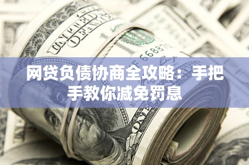 武汉网贷负债协商全攻略：手把手教你减免罚息