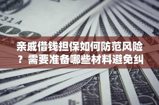 武汉亲戚借钱担保如何防范风险？需要准备哪些材料避免纠纷？