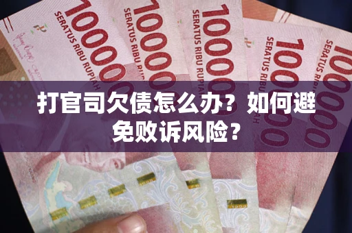武汉打官司欠债怎么办？如何避免败诉风险？