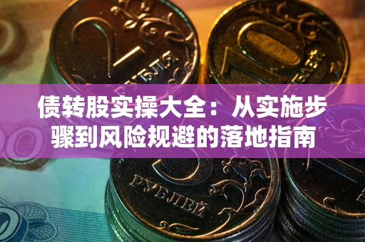 武汉债转股实操大全：从实施步骤到风险规避的落地指南