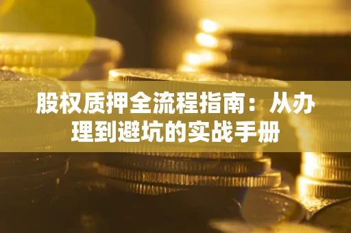 武汉股权质押全流程指南：从办理到避坑的实战手册