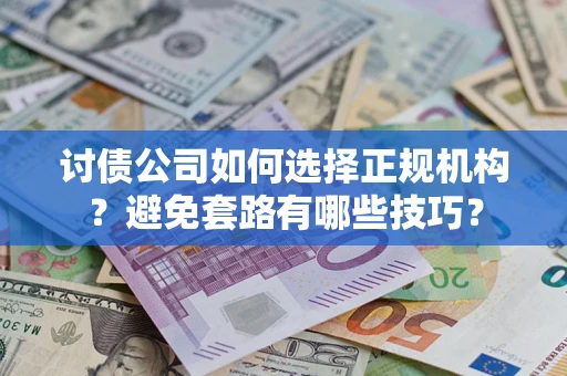 武汉讨债公司如何选择正规机构？避免套路有哪些技巧？