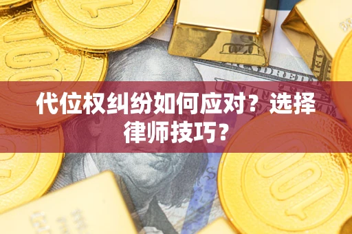 武汉代位权纠纷如何应对？选择律师技巧？